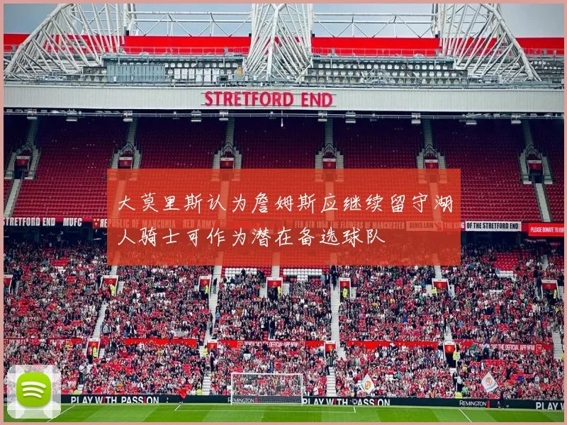 大莫里斯认为詹姆斯应继续留守湖人骑士可作为潜在备选球队