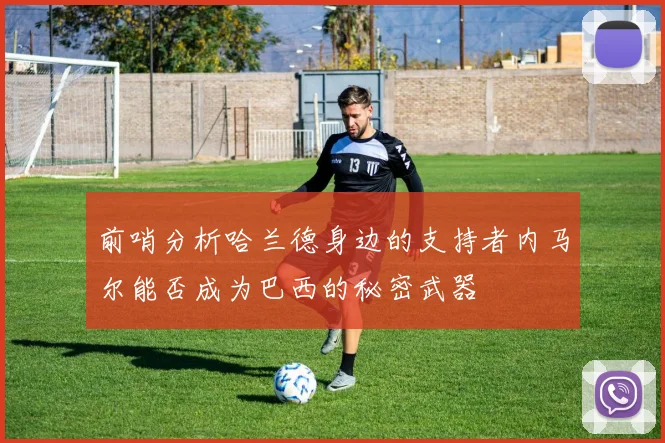 前哨分析哈兰德身边的支持者内马尔能否成为巴西的秘密武器