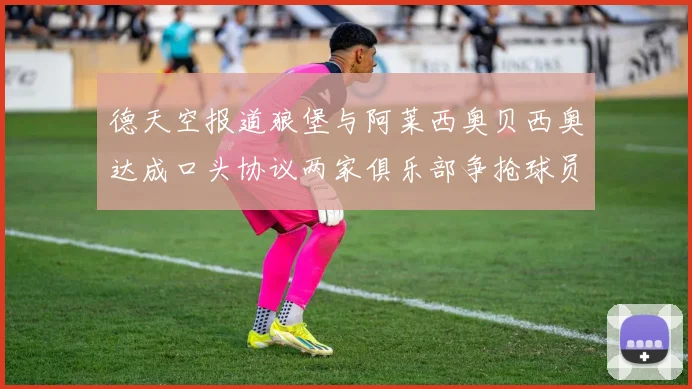 德天空报道狼堡与阿莱西奥贝西奥达成口头协议两家俱乐部争抢球员