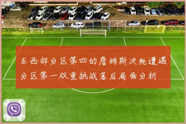 东西部分区第四的詹姆斯次轮遭遇分区第一双重挑战落后局面分析
