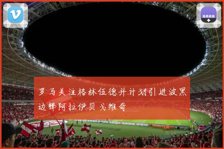 罗马关注格林伍德并计划引进波黑边锋阿拉伊贝戈维奇