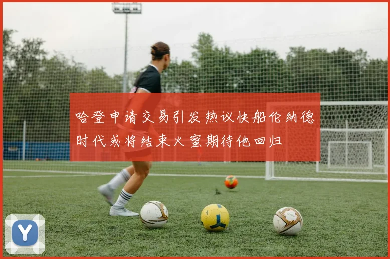 哈登申请交易引发热议快船伦纳德时代或将结束火蜜期待他回归