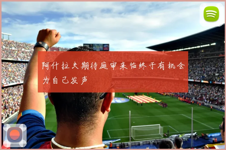 阿什拉夫期待庭审来临终于有机会为自己发声