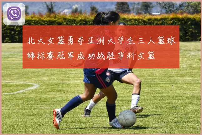 北大女篮勇夺亚洲大学生三人篮球锦标赛冠军成功战胜华科女篮
