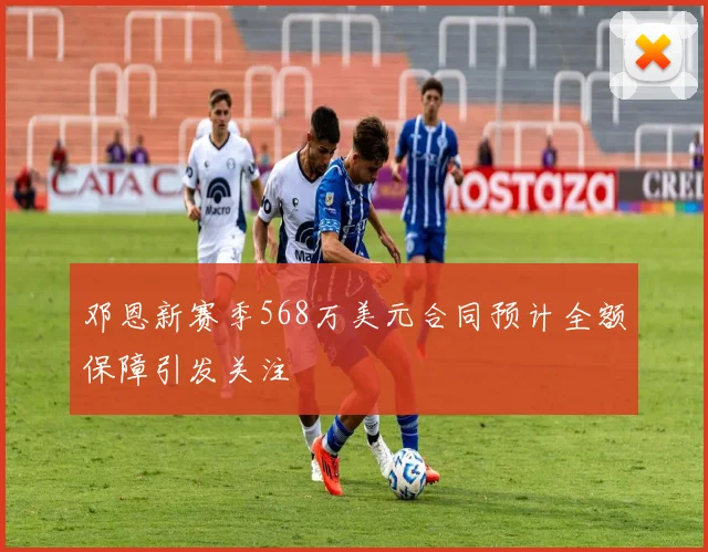 邓恩新赛季568万美元合同预计全额保障引发关注