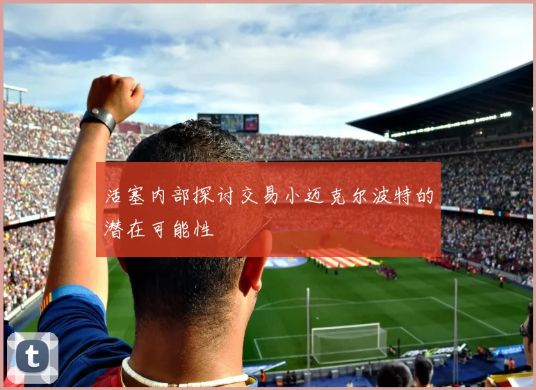活塞内部探讨交易小迈克尔波特的潜在可能性