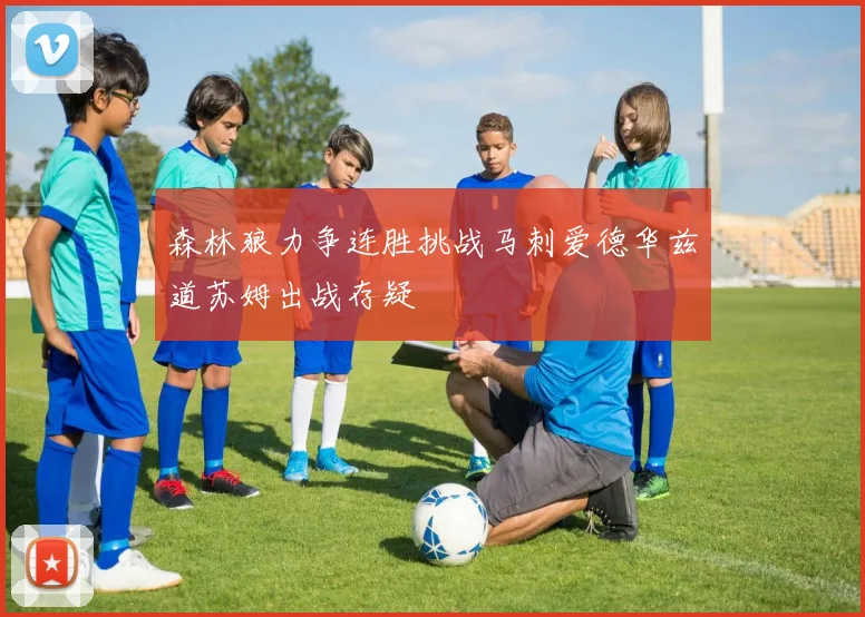 森林狼力争连胜挑战马刺爱德华兹道苏姆出战存疑