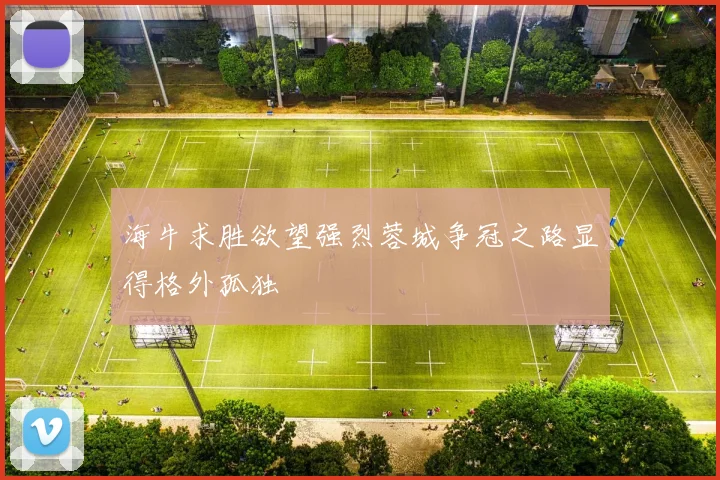 海牛求胜欲望强烈蓉城争冠之路显得格外孤独