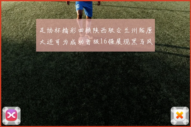 足协杯精彩回顾陕西联合兰州陇原大连可为成功晋级16强展现黑马风采