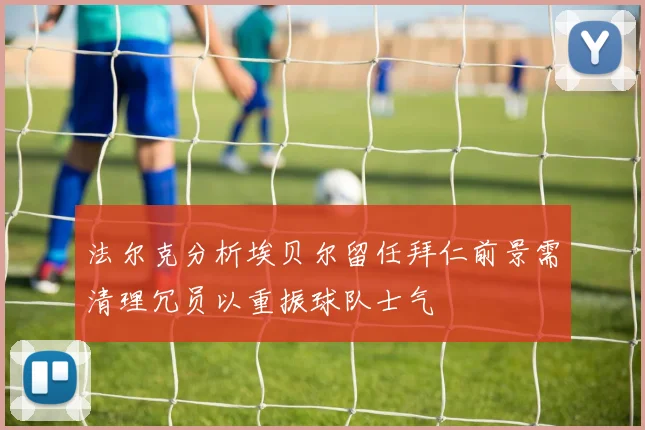 法尔克分析埃贝尔留任拜仁前景需清理冗员以重振球队士气