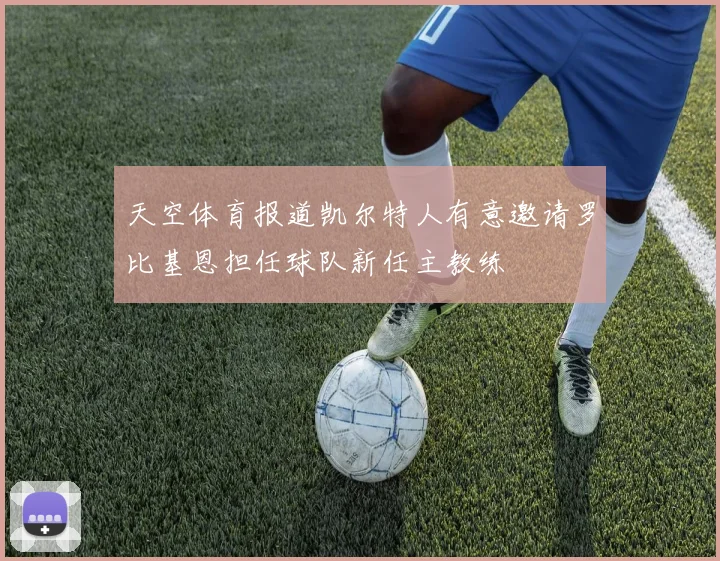 天空体育报道凯尔特人有意邀请罗比基恩担任球队新任主教练