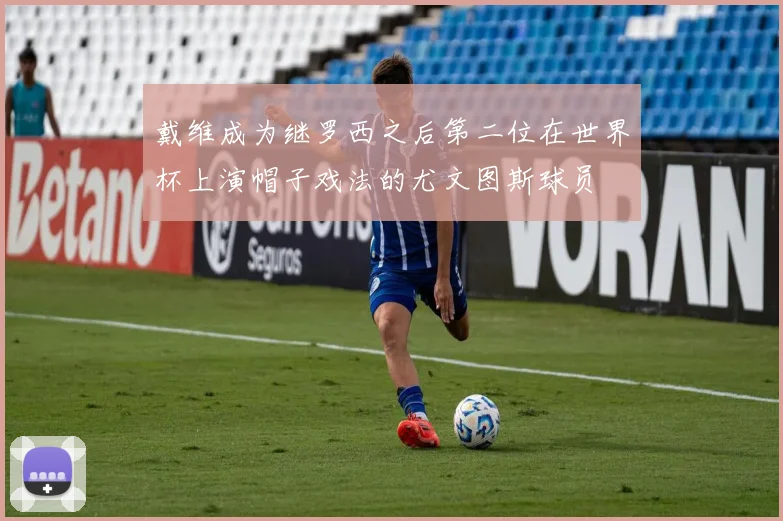 戴维成为继罗西之后第二位在世界杯上演帽子戏法的尤文图斯球员
