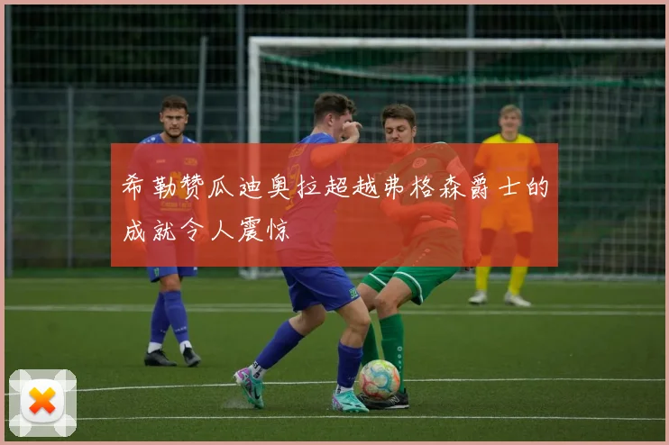 希勒赞瓜迪奥拉超越弗格森爵士的成就令人震惊