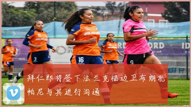 拜仁即将签下法兰克福边卫布朗孔帕尼与其进行沟通