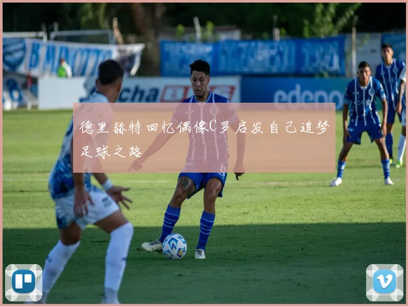 德里赫特回忆偶像C罗启发自己追梦足球之路