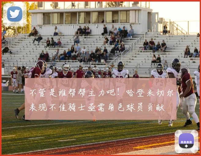 不管是谁帮帮主力吧！哈登米切尔表现不佳骑士亟需角色球员贡献