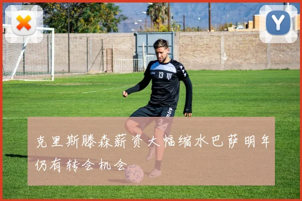 克里斯滕森薪资大幅缩水巴萨明年仍有转会机会