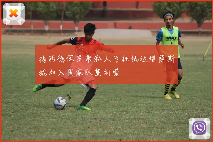 梅西德保罗乘私人飞机抵达堪萨斯城加入国家队集训营