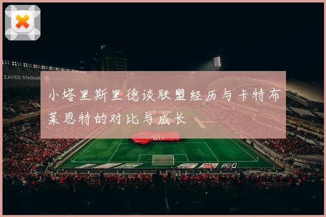 小塔里斯里德谈联盟经历与卡特布莱恩特的对比与成长