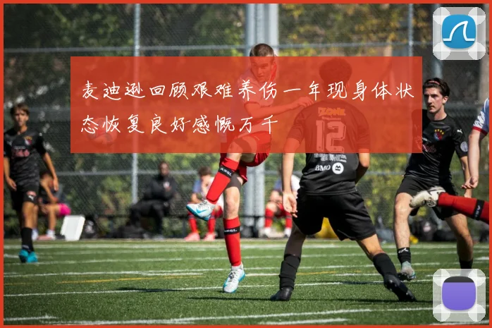 麦迪逊回顾艰难养伤一年现身体状态恢复良好感慨万千