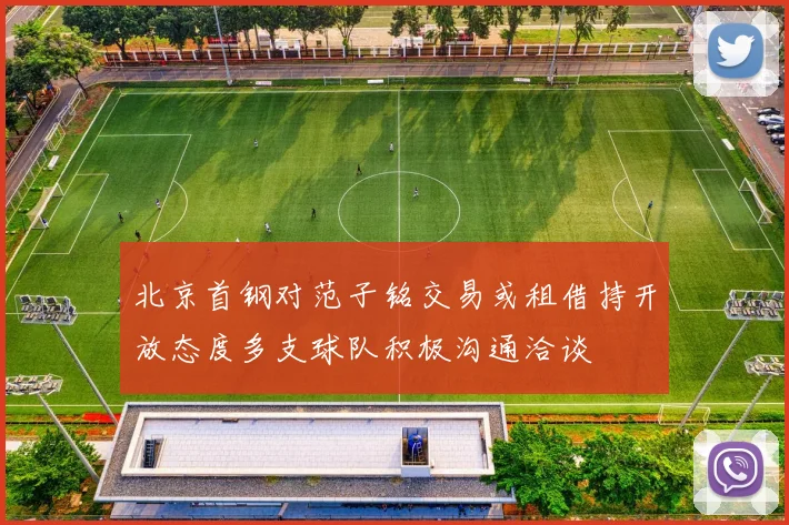 北京首钢对范子铭交易或租借持开放态度多支球队积极沟通洽谈