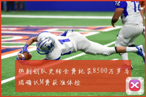 热刺创队史转会费纪录8500万罗马诺确认M费获准体检