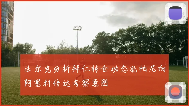 法尔克分析拜仁转会动态孔帕尼向阿塞科传达考察意图