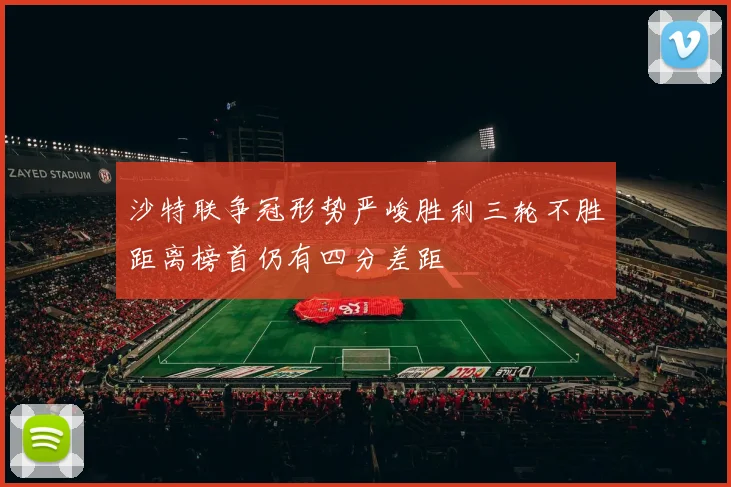 沙特联争冠形势严峻胜利三轮不胜距离榜首仍有四分差距