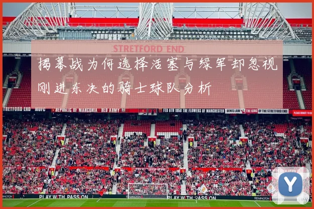 揭幕战为何选择活塞与绿军却忽视刚进东决的骑士球队分析