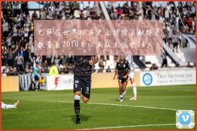 巴萨在世界杯历史上持续贡献球员数量自2010年以来从未低于14人